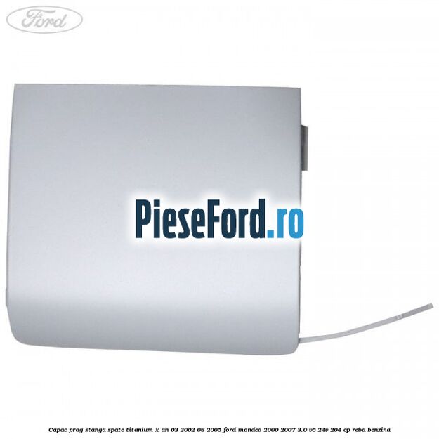 Capac prag stanga spate Titanium X an 03/2002-08/2005 Ford Mondeo 2000-2007 3.0 V6 24V 204 cp REBA benzina