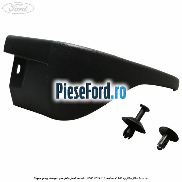 Capac prag stanga spre fata Ford Mondeo 2008-2014 1.6 EcoBoost 160 cp JTBA, JTBB benzina