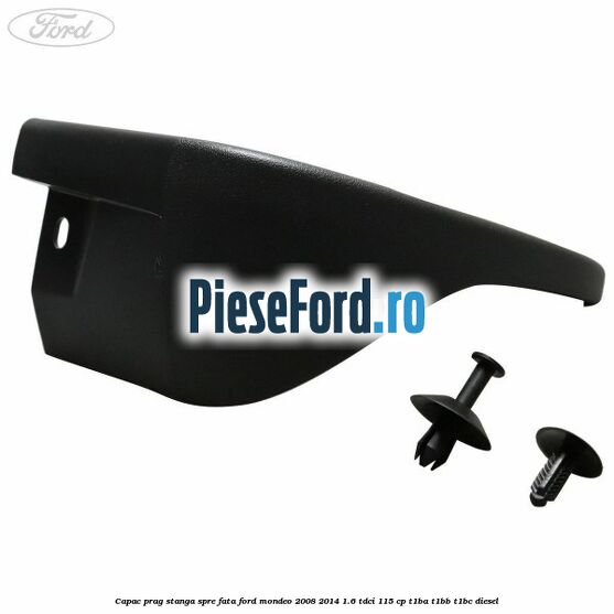 Capac prag stanga spre fata Ford Mondeo 2008-2014 1.6 TDCi 115 cp T1BA, T1BB, T1BC diesel