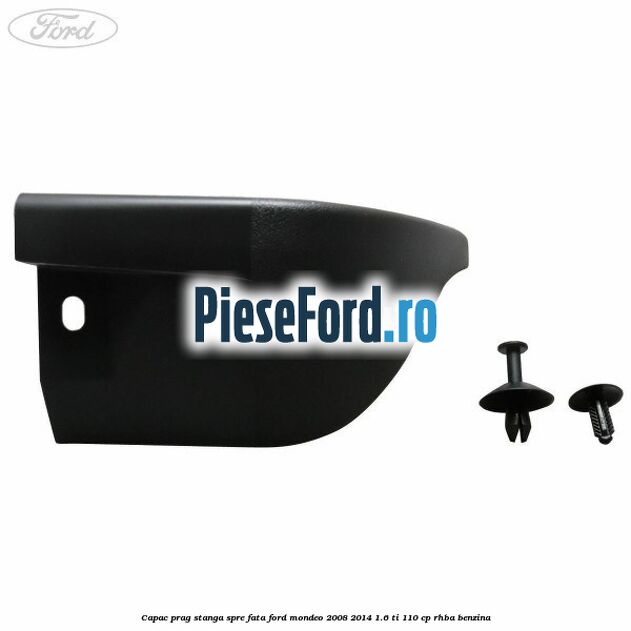 Capac prag stanga spre fata Ford Mondeo 2008-2014 1.6 Ti 110 cp RHBA benzina