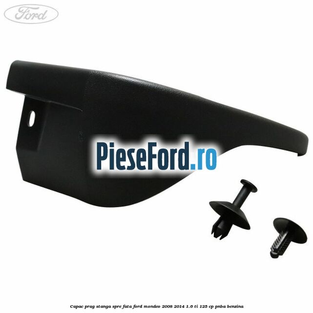 Capac prag stanga spre fata Ford Mondeo 2008-2014 1.6 Ti 125 cp Capac prag stanga spre fata Ford Mondeo 2008-2014 1.6 Ti 125 cp PNBA benzina