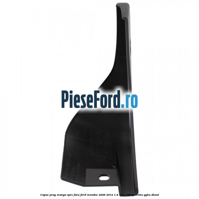 Capac prag stanga spre fata Ford Mondeo 2008-2014 1.8 TDCi 125 cp KHBA, QYBA diesel