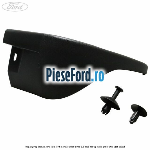 Capac prag stanga spre fata Ford Mondeo 2008-2014 2.0 TDCi 140 cp QXBA, QXBB, UFBA, UFBB diesel