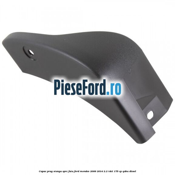 Capac prag stanga spre fata Ford Mondeo 2008-2014 2.2 TDCi 175 cp Q4BA diesel