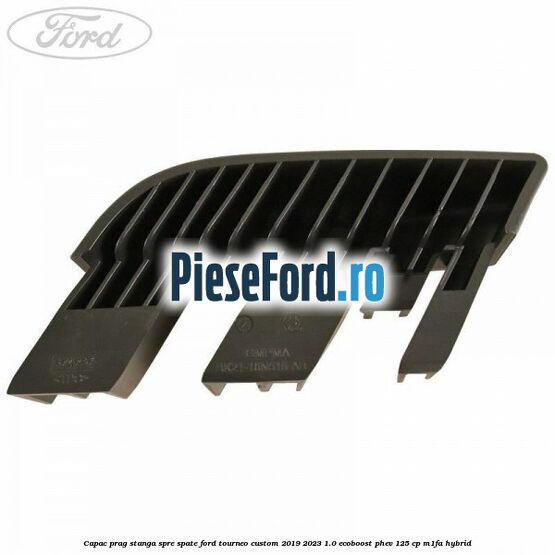 Capac prag stanga spre spate Ford Tourneo Custom 2019-2023 1.0 EcoBoost PHEV 125 cp Capac prag stanga spre spate Ford Tourneo Custom 2019-2023 1.0 EcoBoost PHEV 125 cp M1FA Hybrid
