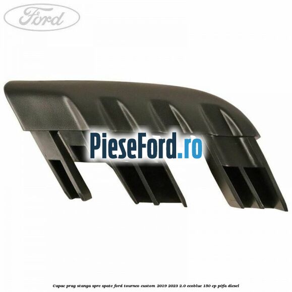 Capac prag stanga spre spate Ford Tourneo Custom 2019-2023 2.0 EcoBlue 150 cp P0FA diesel