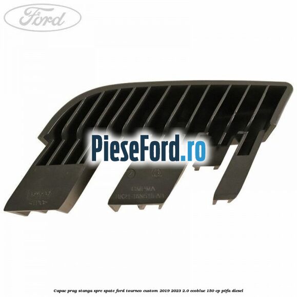 Capac prag stanga spre spate Ford Tourneo Custom 2019-2023 2.0 EcoBlue 150 cp P0FA diesel