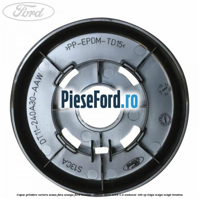 Capac prindere cotiera scaun fata stanga Ford Tourneo Connect 2013-2018 1.0 EcoBoost 100 cp Capac prindere cotiera scaun fata stanga Ford Tourneo Connect 2013-2018 1.0 EcoBoost 100 cp B3GA, M2GA, M2GB benzina