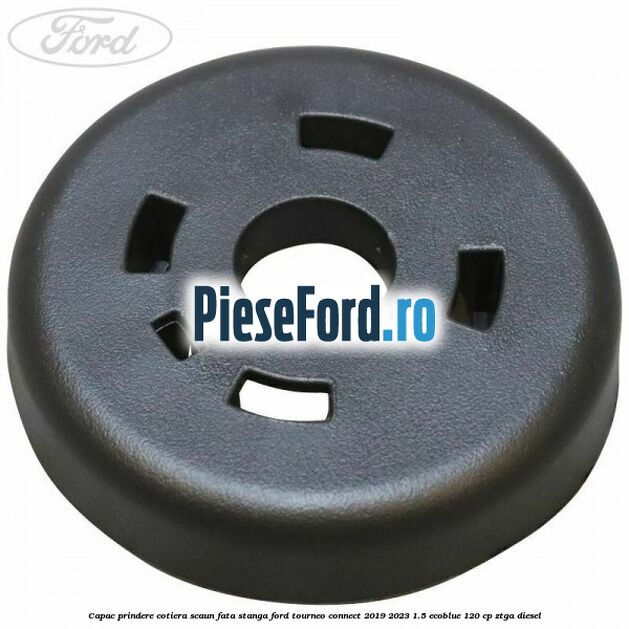 Capac prindere cotiera scaun fata stanga Ford Tourneo Connect 2019-2023 1.5 EcoBlue 120 cp ZTGA diesel