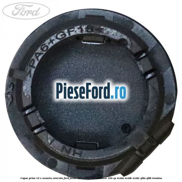 Capac priza 12 V consola centrala Ford Focus 2014-2018 1.0 EcoBoost 100 cp M2DA, M2DB, M2DC, SFDA, SFDB benzina