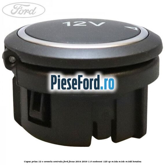 Capac priza 12 V consola centrala Ford Focus 2014-2018 1.0 EcoBoost 125 cp M1DA, M1DC, M1DD benzina