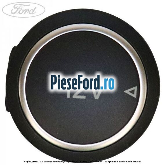 Capac priza 12 V consola centrala Ford Focus 2014-2018 1.0 EcoBoost 125 cp M1DA, M1DC, M1DD benzina