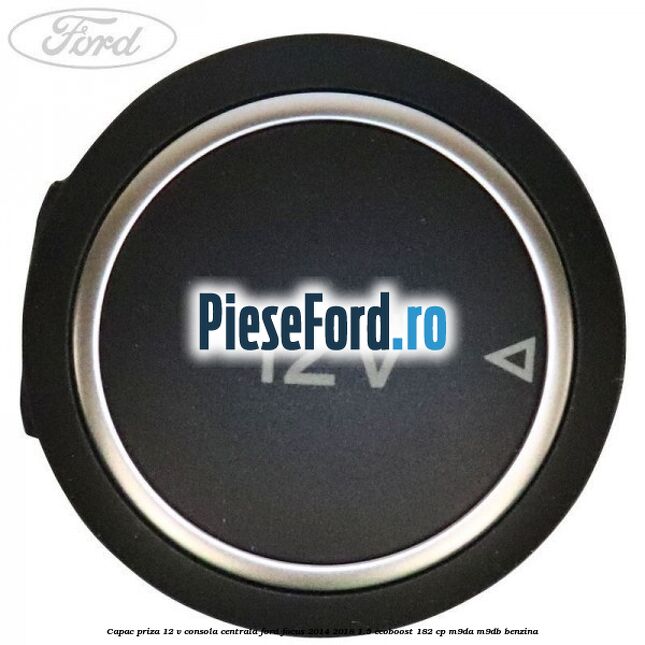 Capac priza 12 V consola centrala Ford Focus 2014-2018 1.5 EcoBoost 182 cp M9DA, M9DB benzina