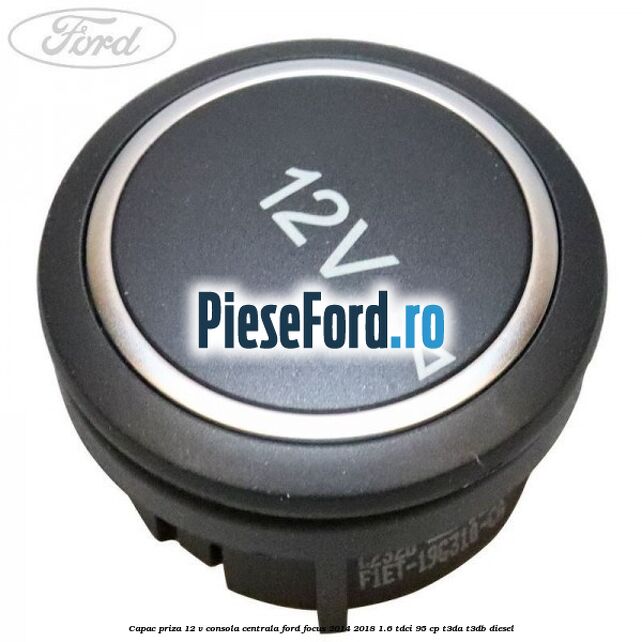 Capac priza 12 V consola centrala Ford Focus 2014-2018 1.6 TDCi 95 cp T3DA, T3DB diesel