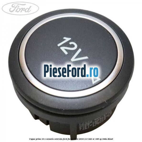 Capac priza 12 V consola centrala Ford Focus 2014-2018 2.0 TDCi ST 185 cp T8DA diesel