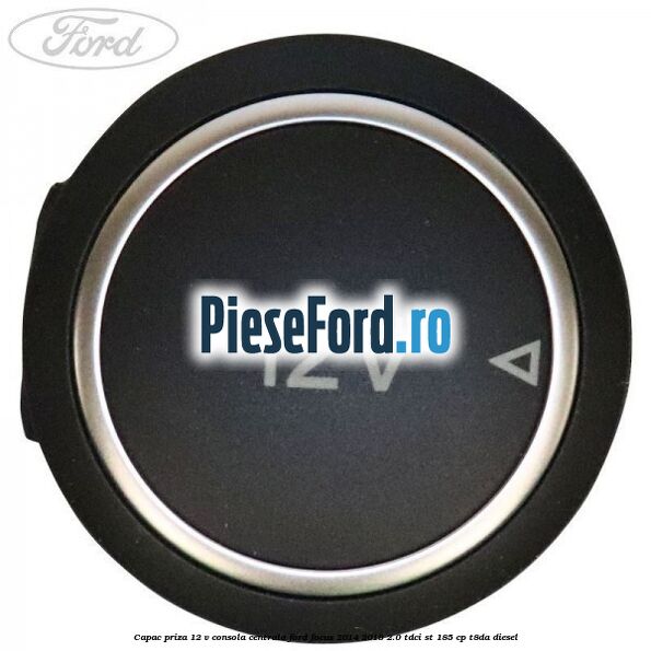 Capac priza 12 V consola centrala Ford Focus 2014-2018 2.0 TDCi ST 185 cp T8DA diesel