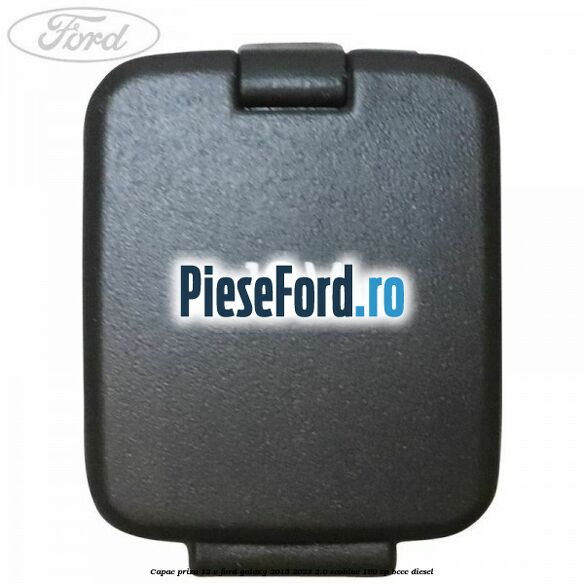 Capac priza 12 V Ford Galaxy 2015-2023 2.0 EcoBlue 190 cp BCCC diesel