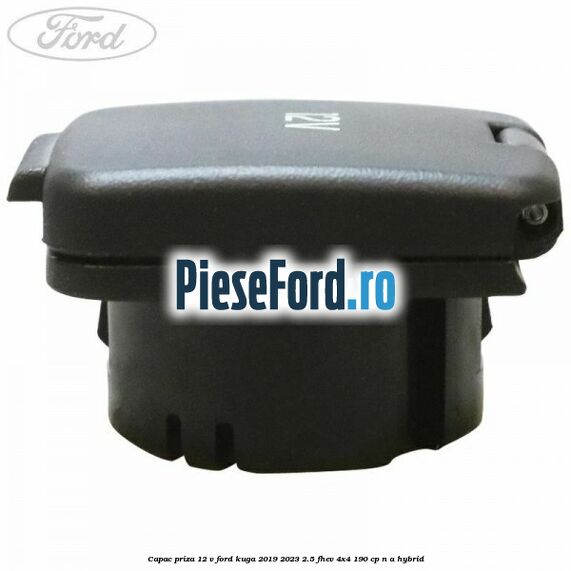 Capac priza 12 V Ford Kuga 2019-2023 2.5 FHEV 4x4 190 cp Capac priza 12 V Ford Kuga 2019-2023 2.5 FHEV 4x4 190 cp n/a hybrid
