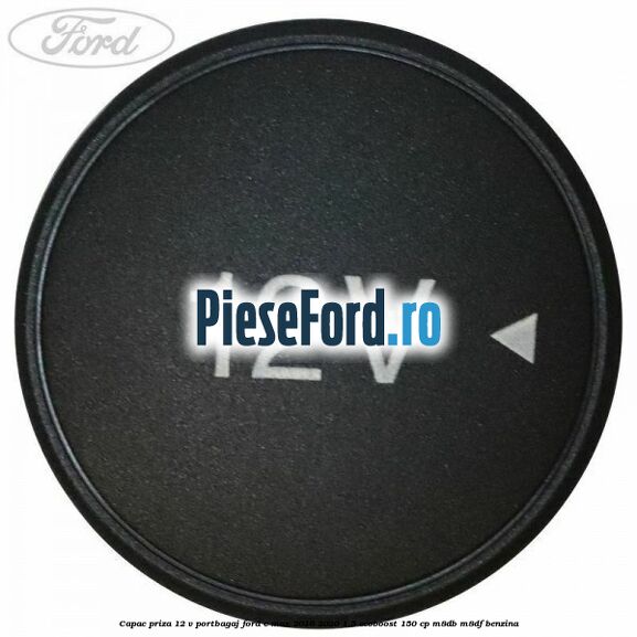 Capac priza 12 V portbagaj Ford C-Max 2016-2020 1.5 EcoBoost 150 cp M8DB, M8DF benzina
