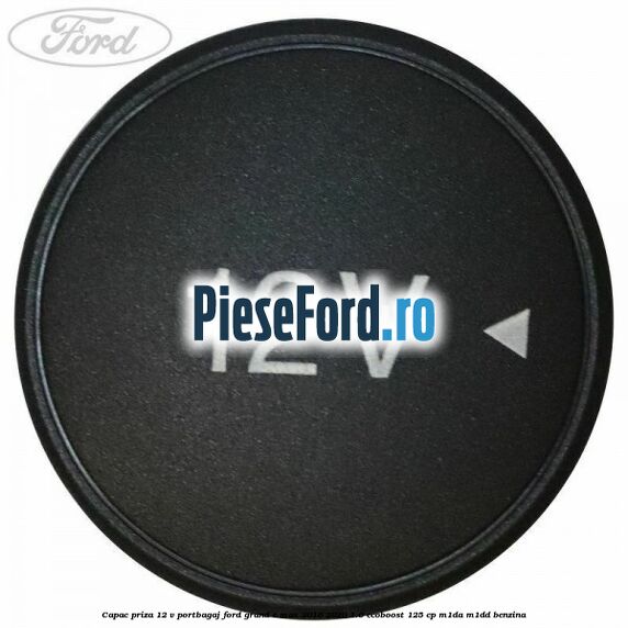 Capac priza 12 V portbagaj Ford Grand C-Max 2016-2020 1.0 EcoBoost 125 cp M1DA, M1DD benzina