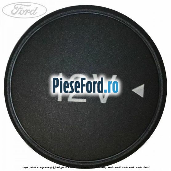 Capac priza 12 V portbagaj Ford Grand C-Max 2016-2020 1.5 TDCi 120 cp Capac priza 12 V portbagaj Ford Grand C-Max 2016-2020 1.5 TDCi 120 cp XWDA, XWDB, XWDC, XWDD, XWDE diesel