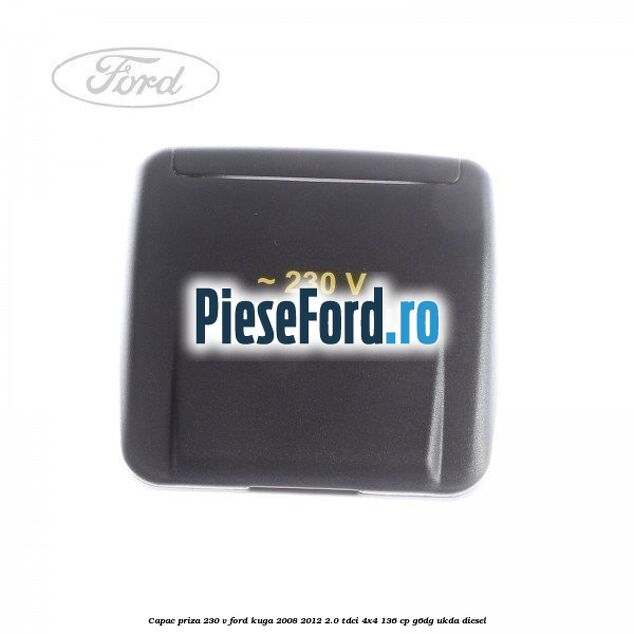 Capac priza 230 V Ford Kuga 2008-2012 2.0 TDCi 4x4 136 cp G6DG, UKDA diesel