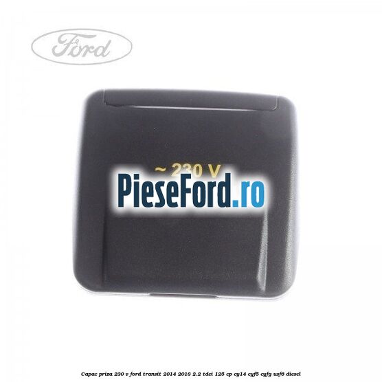 Capac priza 230 V Ford Transit 2014-2018 2.2 TDCi 125 cp CY14, CYF5, CYFG, USF6 diesel