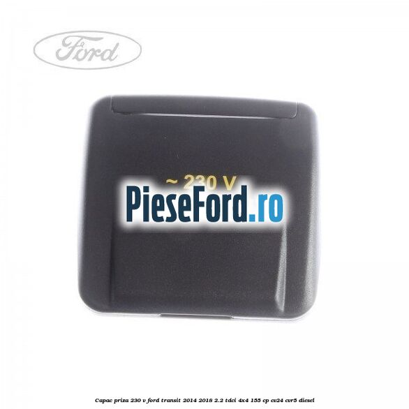 Capac priza 230 V Ford Transit 2014-2018 2.2 TDCi 4x4 155 cp CV24, CVR5 diesel