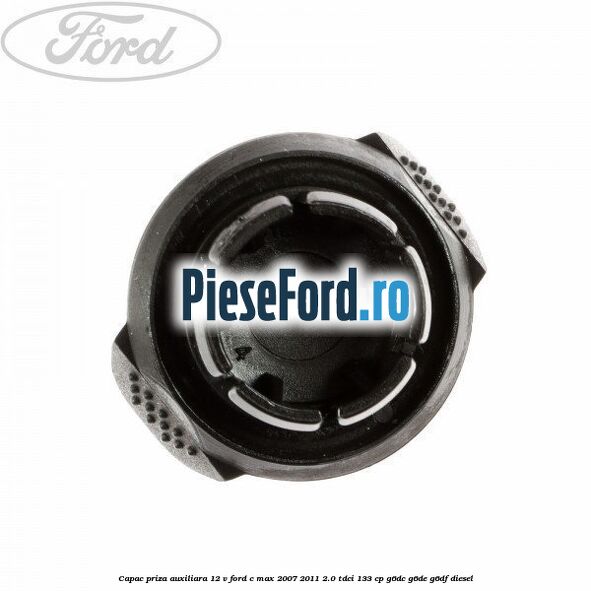 Capac priza auxiliara 12 V Ford C-Max 2007-2011 2.0 TDCi 133 cp G6DC, G6DE, G6DF diesel