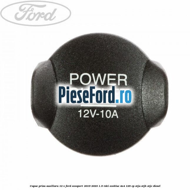 Capac priza auxiliara 12 V Ford EcoSport 2019-2023 1.5 TDCi EcoBlue 4x4 125 cp ZTJA, ZTJB, ZTJC diesel