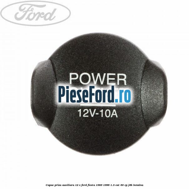 Capac priza auxiliara 12 V Ford Fiesta 1989-1996 1.3 CAT 60 cp