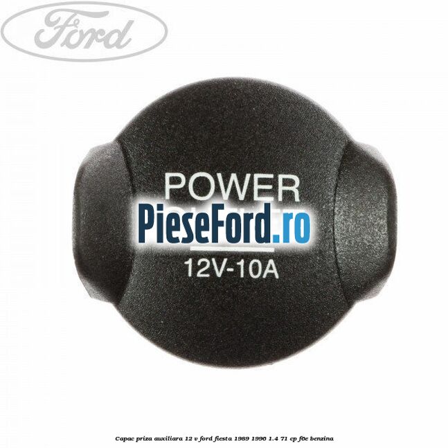 Capac priza auxiliara 12 V Ford Fiesta 1989-1996 1.4 71 cp