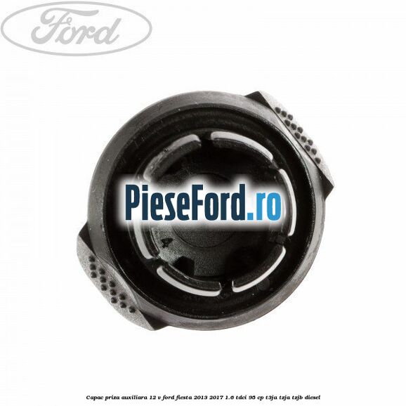 Capac priza auxiliara 12 V Ford Fiesta 2013-2017 1.6 TDCi 95 cp Capac priza auxiliara 12 V Ford Fiesta 2013-2017 1.6 TDCi 95 cp T3JA, TZJA, TZJB diesel