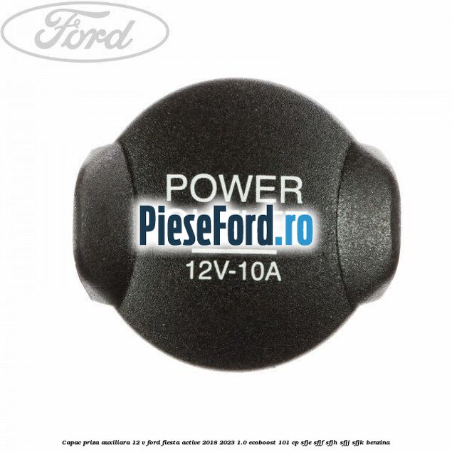 Capac priza auxiliara 12 V Ford Fiesta Active 2018-2023 1.0 EcoBoost 101 cp SFJE, SFJF, SFJH, SFJJ, SFJK benzina