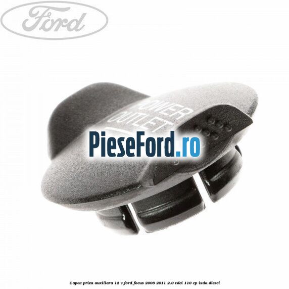 Capac priza auxiliara 12 V Ford Focus 2008-2011 2.0 TDCi 110 cp Capac priza auxiliara 12 V Ford Focus 2008-2011 2.0 TDCi 110 cp IXDA diesel