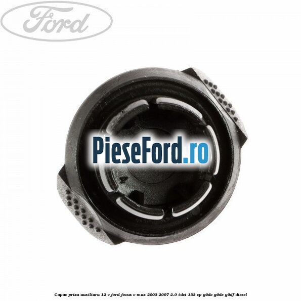 Capac priza auxiliara 12 V Ford Focus C-Max 2003-2007 2.0 TDCi 133 cp G6DC, G6DE, G6DF diesel