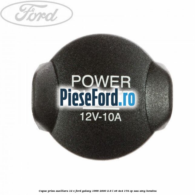 Capac priza auxiliara 12 V Ford Galaxy 1995-2000 2.8 i V6 4x4 174 cp