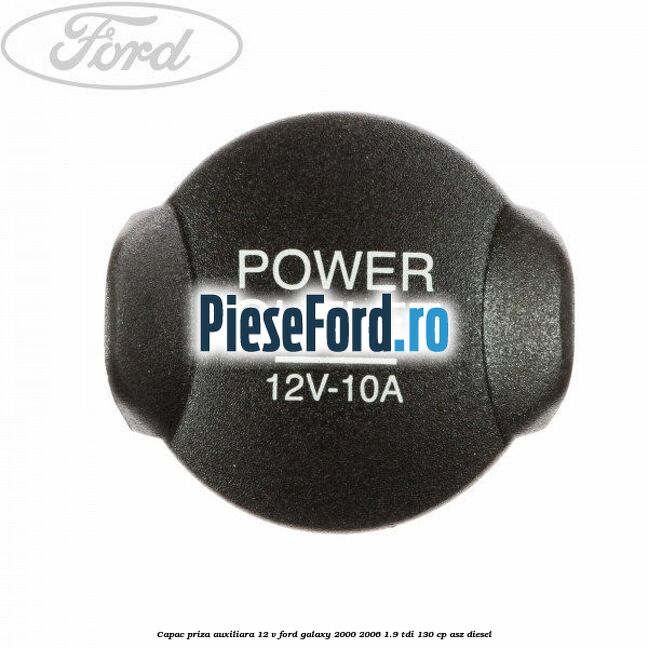 Capac priza auxiliara 12 V Ford Galaxy 2000-2006 1.9 TDI 130 cp ASZ diesel