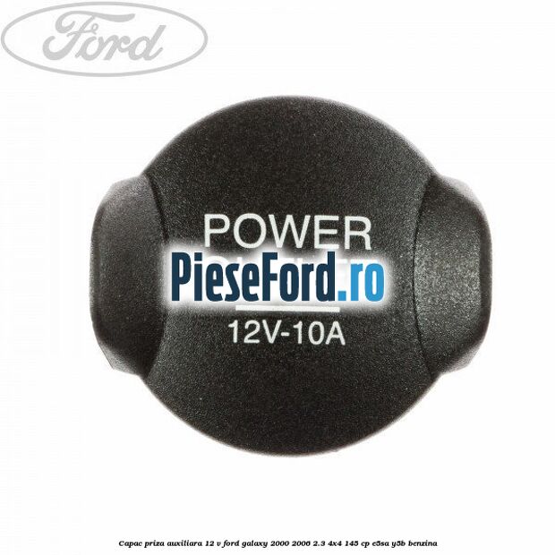Capac priza auxiliara 12 V Ford Galaxy 2000-2006 2.3 4x4 145 cp