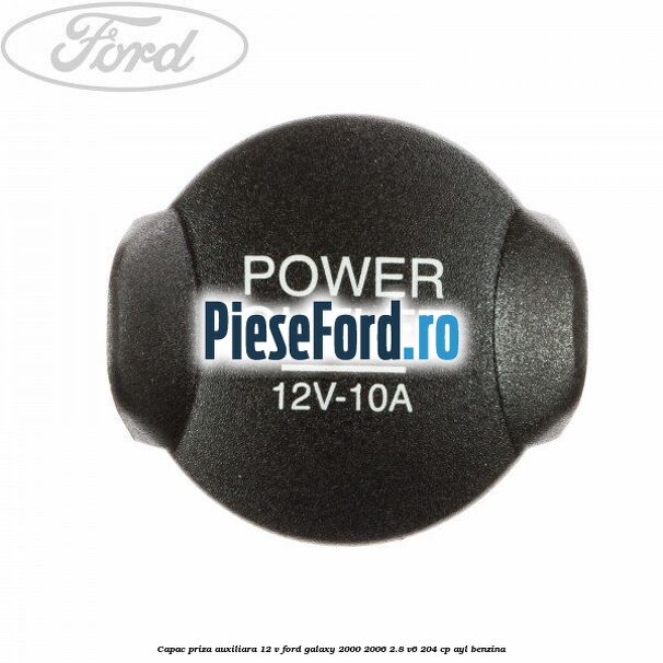 Capac priza auxiliara 12 V Ford Galaxy 2000-2006 2.8 V6 204 cp AYL benzina
