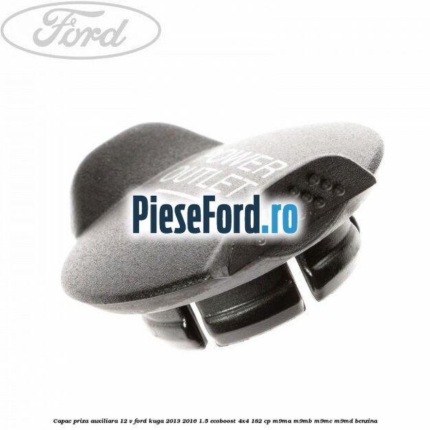 Capac priza auxiliara 12 V Ford Kuga 2013-2016 1.5 EcoBoost 4x4 182 cp M9MA, M9MB, M9MC, M9MD benzina