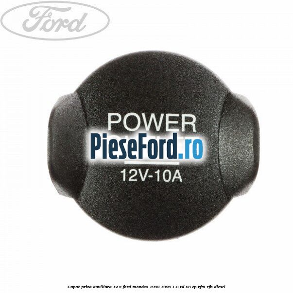 Capac priza auxiliara 12 V Ford Mondeo 1993-1996 1.8 TD 88 cp
