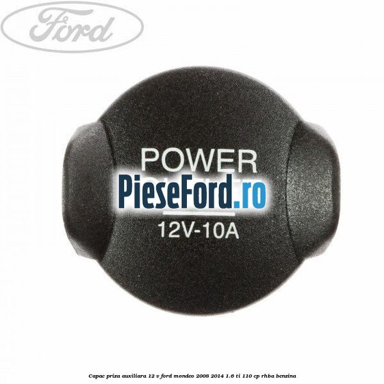 Capac priza auxiliara 12 V Ford Mondeo 2008-2014 1.6 Ti 110 cp RHBA benzina
