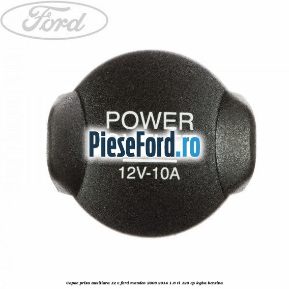 Capac priza auxiliara 12 V Ford Mondeo 2008-2014 1.6 Ti 120 cp KGBA benzina