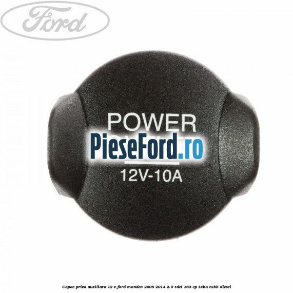 Capac priza auxiliara 12 V Ford Mondeo 2008-2014 2.0 TDCi 163 cp TXBA, TXBB diesel