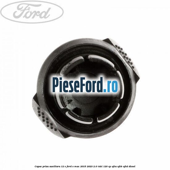 Capac priza auxiliara 12 V Ford S-Max 2015-2023 2.0 TDCi 120 cp UFCA, UFCB, UFCD diesel