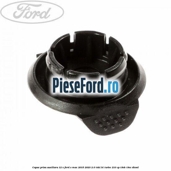Capac priza auxiliara 12 V Ford S-Max 2015-2023 2.0 TDCi BI-Turbo 210 cp T9CB, T9CC diesel