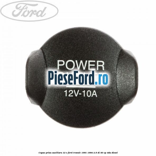 Capac priza auxiliara 12 V Ford Transit 1991-1994 2.5 DI 80 cp