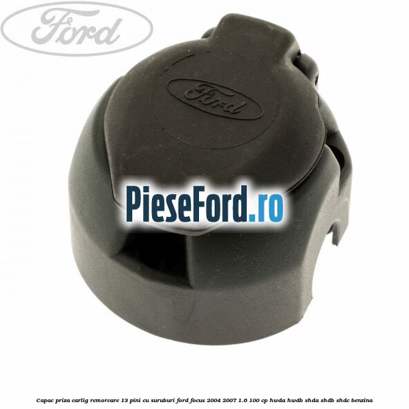Capac priza carlig remorcare 13 pini cu suruburi Ford Focus 2004-2007 1.6 100 cp HWDA, HWDB, SHDA, SHDB, SHDC benzina