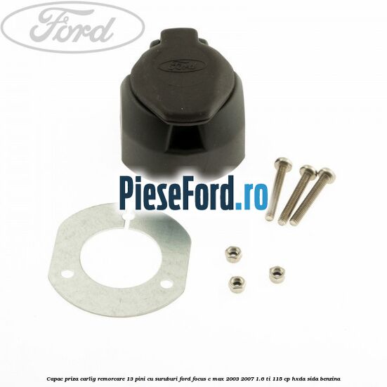 Capac priza carlig remorcare 13 pini cu suruburi Ford Focus C-Max 2003-2007 1.6 Ti 115 cp HXDA, SIDA benzina